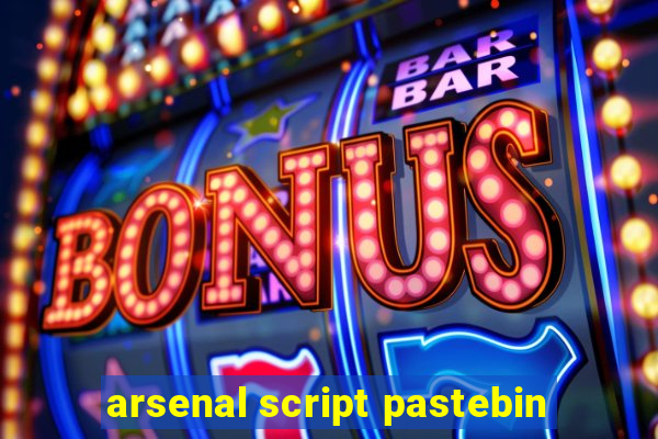 arsenal script pastebin